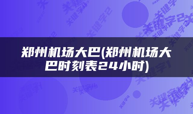 郑州机场大巴(郑州机场大巴时刻表24小时)