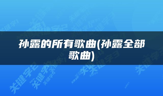 孙露的所有歌曲(孙露全部歌曲)