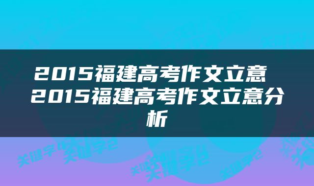 2015福建高考作文立意 2015福建高考作文立意分析
