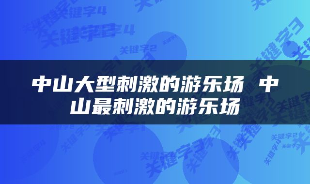 中山大型刺激的游乐场 中山最刺激的游乐场