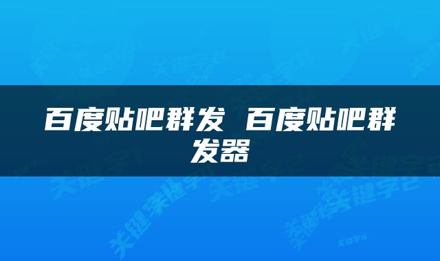 百度贴吧群发 百度贴吧群发器