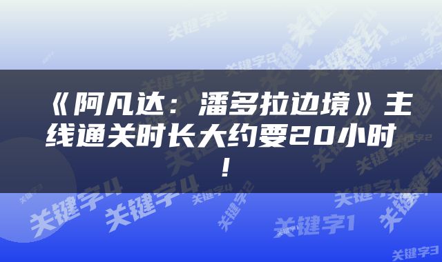 《阿凡达：潘多拉边境》主线通关时长大约要20小时！