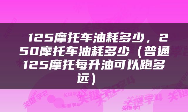  125摩托车油耗多少，250摩托车油耗多少（普通125摩托每升油可以跑多远） 