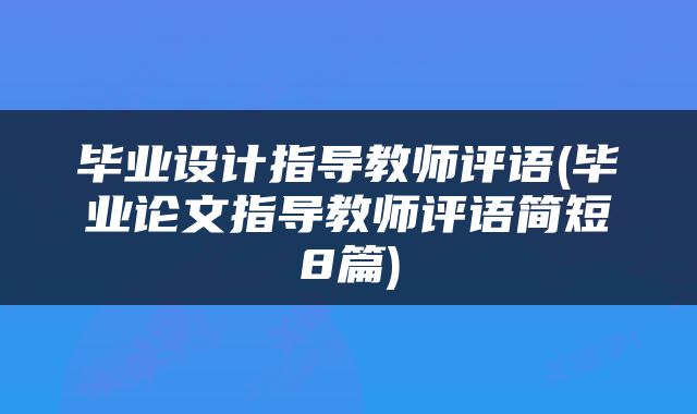 毕业设计指导教师评语(毕业论文指导教师评语简短8篇)