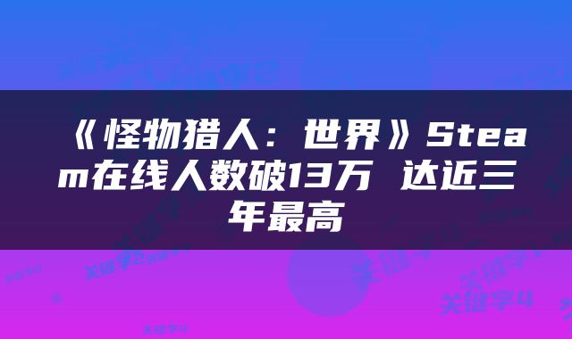《怪物猎人：世界》Steam在线人数破13万 达近三年最高