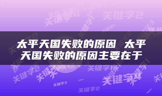 太平天国失败的原因 太平天国失败的原因主要在于