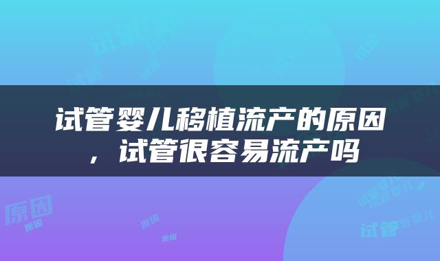 试管婴儿移植流产的原因，试管很容易流产吗