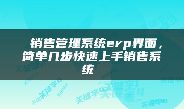  销售管理系统erp界面，简单几步快速上手销售系统 