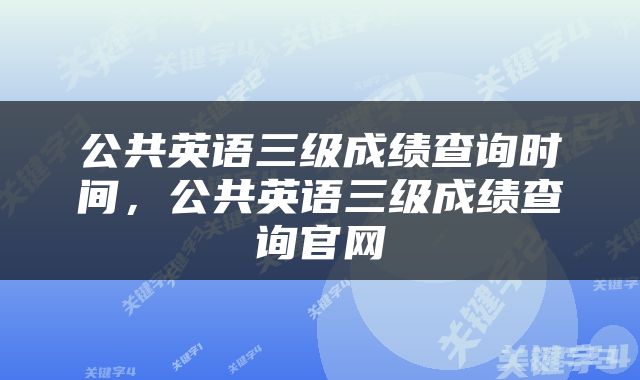 公共英语三级成绩查询时间，公共英语三级成绩查询官网