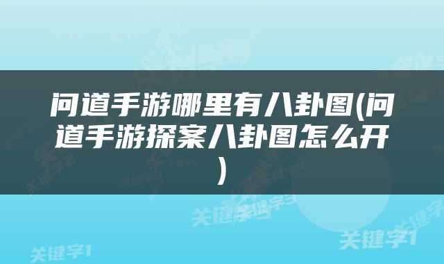 问道手游哪里有八卦图(问道手游探案八卦图怎么开)