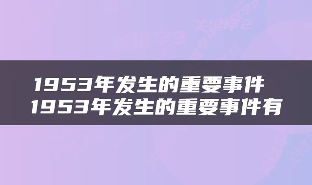 1953年发生的重要事件 1953年发生的重要事件有