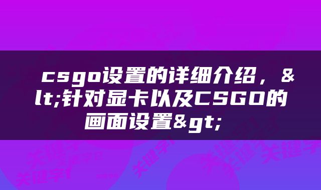  csgo设置的详细介绍，<针对显卡以及CSGO的画面设置> 