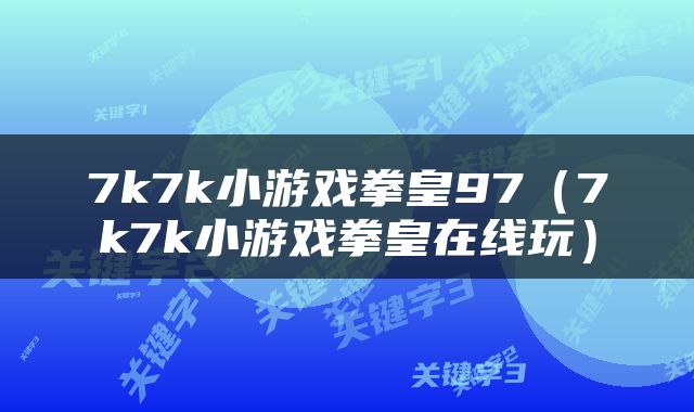 7k7k小游戏拳皇97（7k7k小游戏拳皇在线玩）