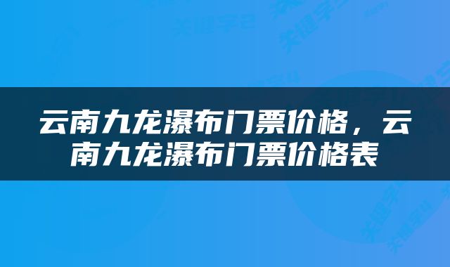 云南九龙瀑布门票价格，云南九龙瀑布门票价格表