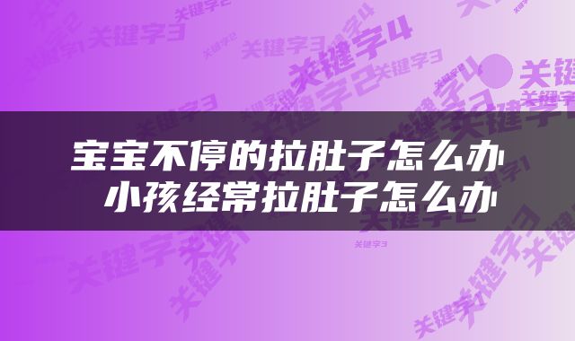 宝宝不停的拉肚子怎么办 小孩经常拉肚子怎么办