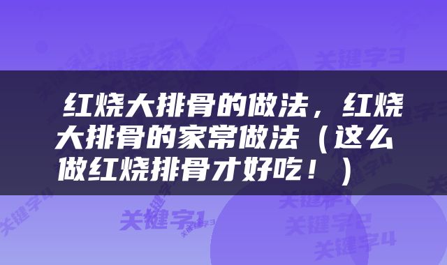  红烧大排骨的做法，红烧大排骨的家常做法（这么做红烧排骨才好吃！） 