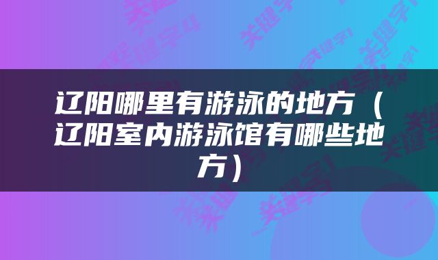 辽阳哪里有游泳的地方（辽阳室内游泳馆有哪些地方）