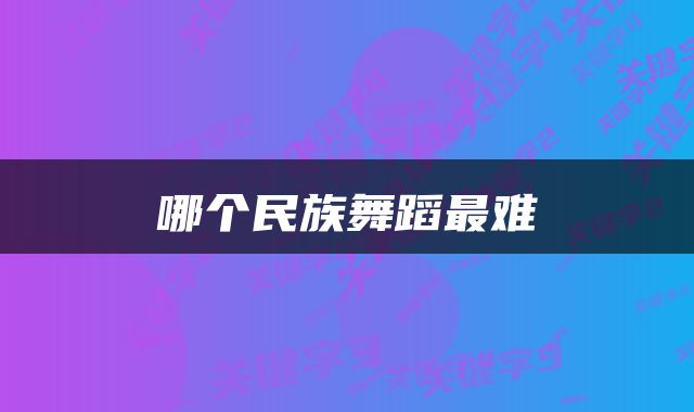哪个民族舞蹈最难