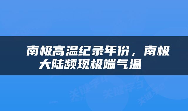  南极高温纪录年份，南极大陆频现极端气温 