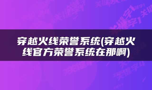 穿越火线荣誉系统(穿越火线官方荣誉系统在那啊)