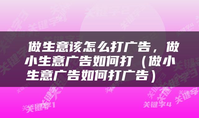 做生意该怎么打广告，做小生意广告如何打（做小生意广告如何打广告） 