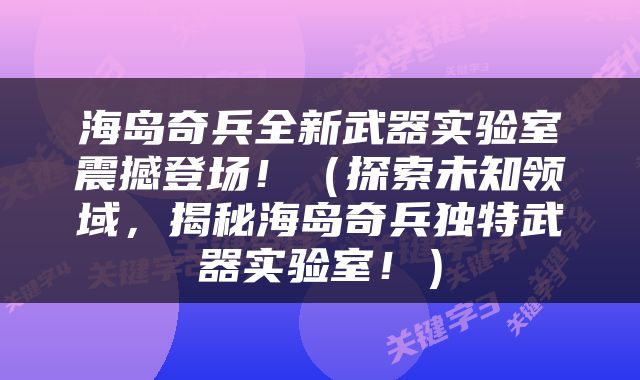 海岛奇兵全新武器实验室震撼登场！（探索未知领域，揭秘海岛奇兵独特武器实验室！）