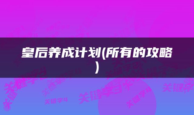 皇后养成计划(所有的攻略)