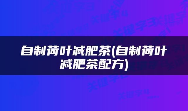 自制荷叶减肥茶(自制荷叶减肥茶配方)