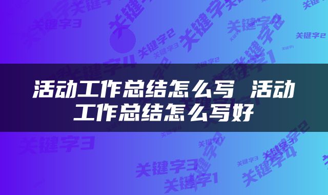 活动工作总结怎么写 活动工作总结怎么写好