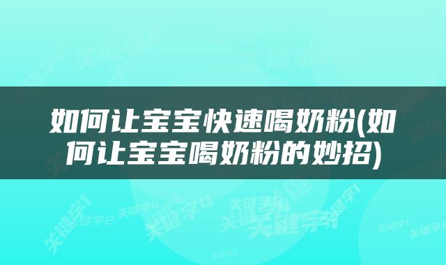 如何让宝宝快速喝奶粉(如何让宝宝喝奶粉的妙招)
