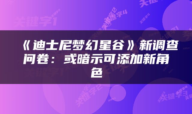 《迪士尼梦幻星谷》新调查问卷：或暗示可添加新角色