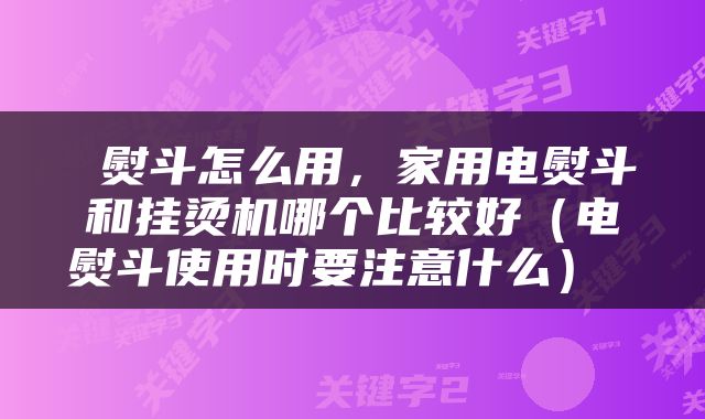  熨斗怎么用，家用电熨斗和挂烫机哪个比较好（电熨斗使用时要注意什么） 