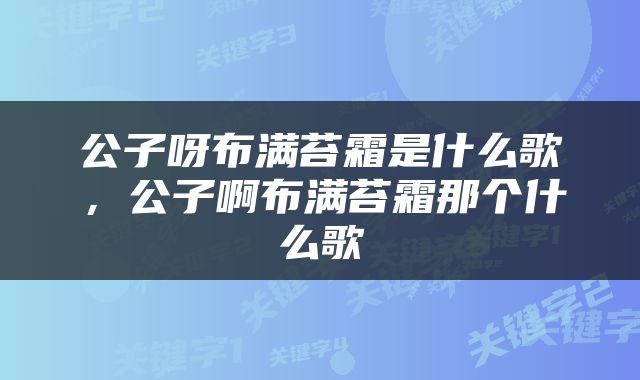 公子呀布满苔霜是什么歌，公子啊布满苔霜那个什么歌