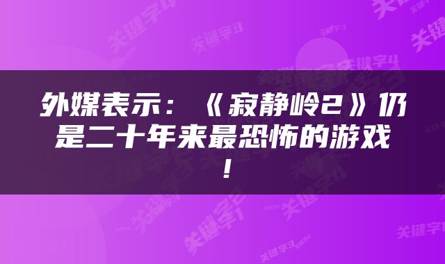 外媒表示：《寂静岭2》仍是二十年来最恐怖的游戏！