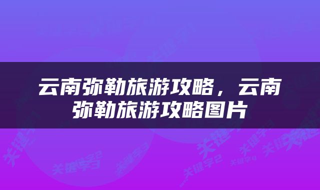 云南弥勒旅游攻略，云南弥勒旅游攻略图片