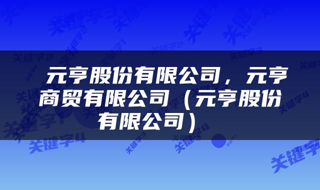  元亨股份有限公司，元亨商贸有限公司（元亨股份有限公司） 
