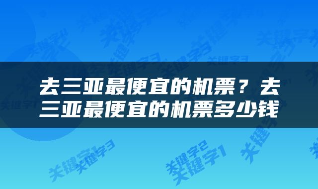 去三亚最便宜的机票？去三亚最便宜的机票多少钱