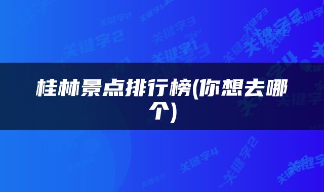 桂林景点排行榜(你想去哪个)