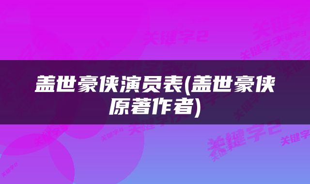 盖世豪侠演员表(盖世豪侠原著作者)