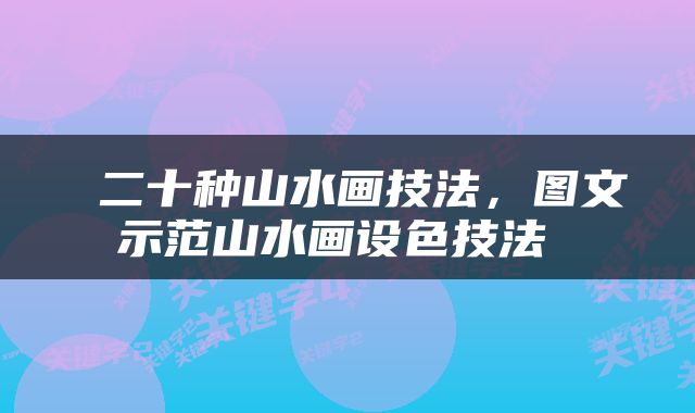  二十种山水画技法，图文示范山水画设色技法 