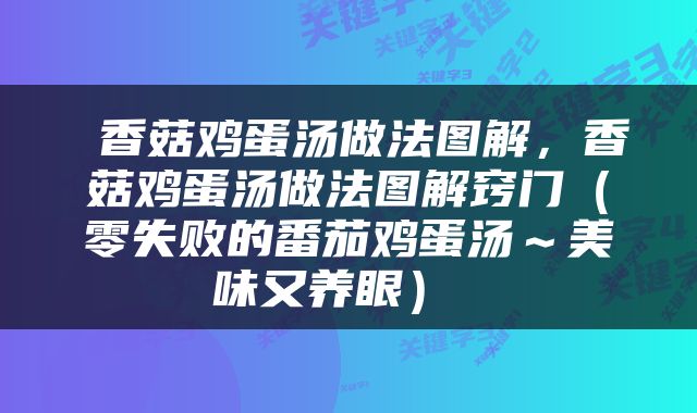  香菇鸡蛋汤做法图解，香菇鸡蛋汤做法图解窍门（零失败的番茄鸡蛋汤～美味又养眼） 
