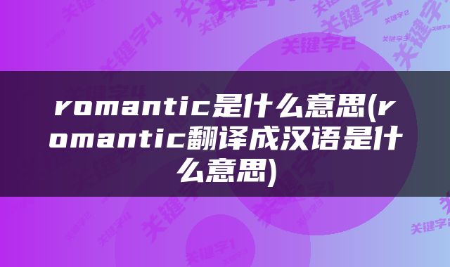 romantic是什么意思(romantic翻译成汉语是什么意思)