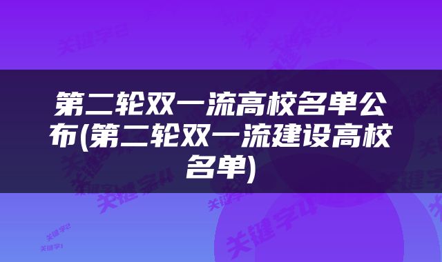 第二轮双一流高校名单公布(第二轮双一流建设高校名单)