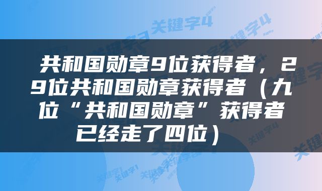  共和国勋章9位获得者，29位共和国勋章获得者（九位“共和国勋章”获得者已经走了四位） 