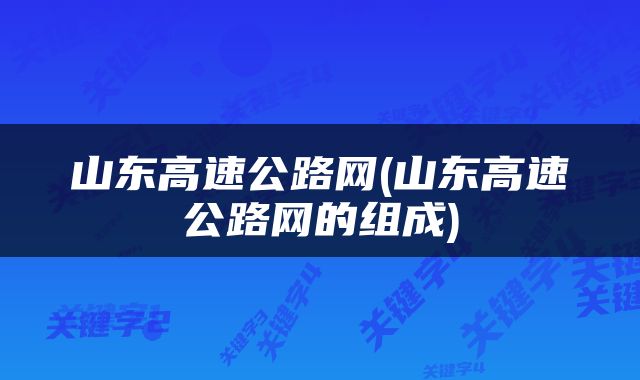 山东高速公路网(山东高速公路网的组成)