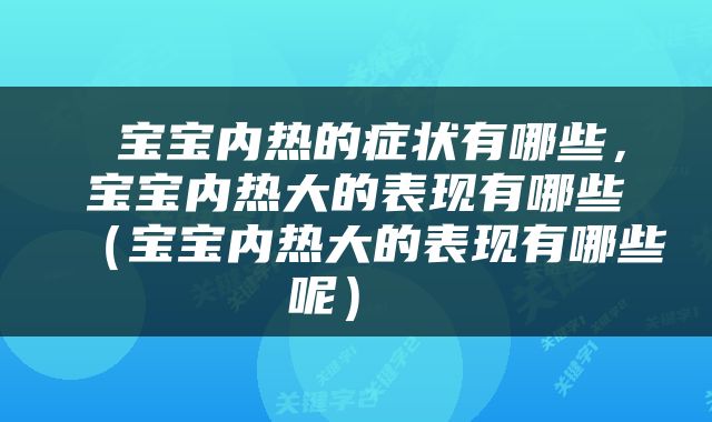  宝宝内热的症状有哪些，宝宝内热大的表现有哪些（宝宝内热大的表现有哪些呢） 