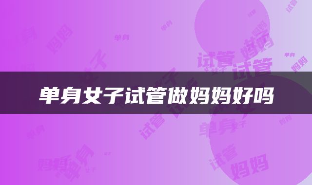 单身女子试管做妈妈好吗