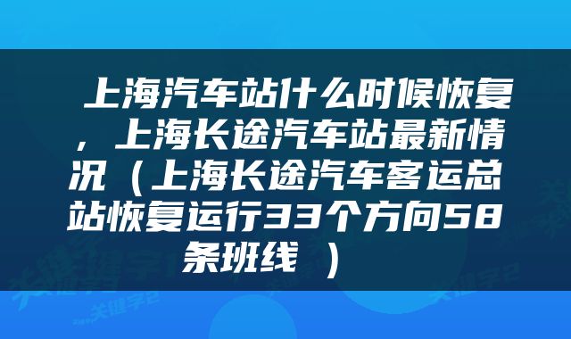  上海汽车站什么时候恢复，上海长途汽车站最新情况（上海长途汽车客运总站恢复运行33个方向58条班线→） 
