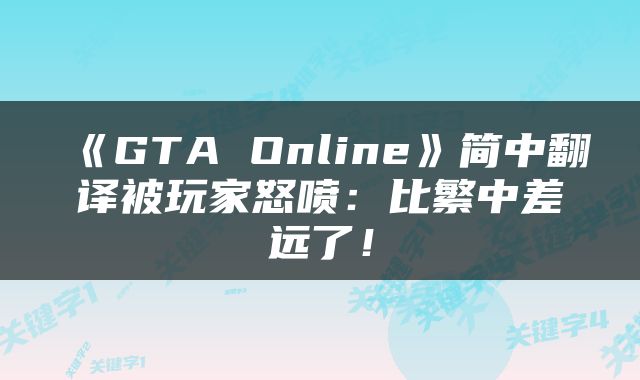 《GTA Online》简中翻译被玩家怒喷：比繁中差远了！
