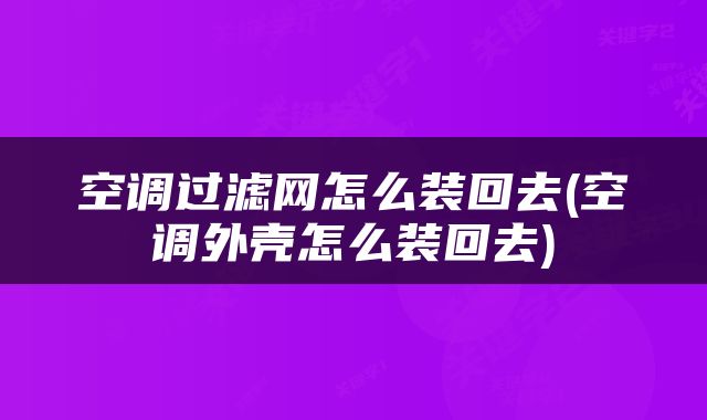 空调过滤网怎么装回去(空调外壳怎么装回去)